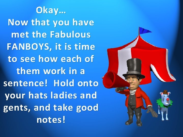 Okay… Now that you have met the Fabulous FANBOYS, it is time to see