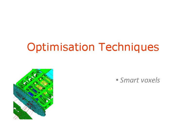 Optimisation Techniques • Smart voxels 