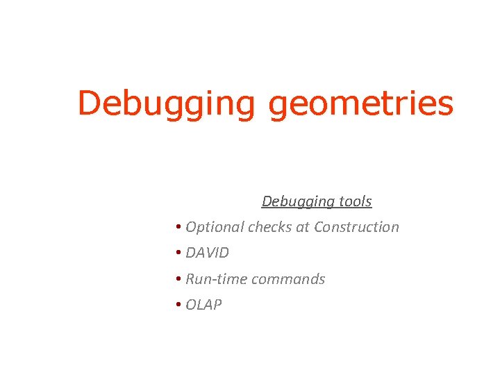 Debugging geometries Debugging tools • Optional checks at Construction • DAVID • Run-time commands