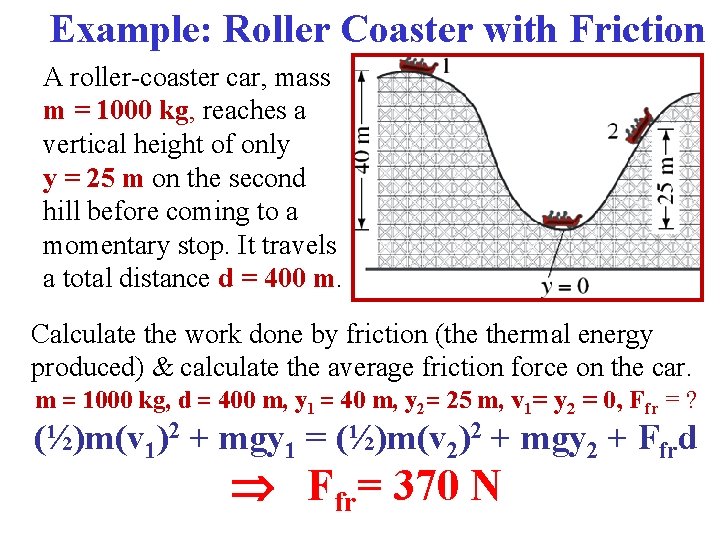 Example: Roller Coaster with Friction A roller-coaster car, mass m = 1000 kg, reaches