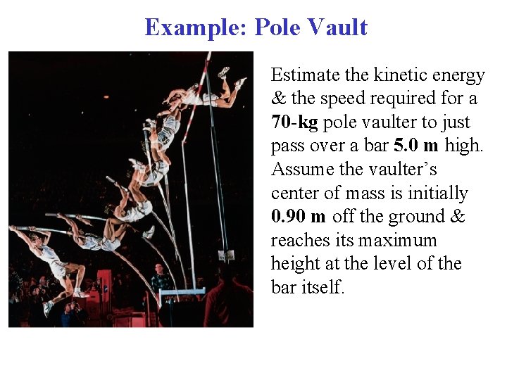 Example: Pole Vault Estimate the kinetic energy & the speed required for a 70