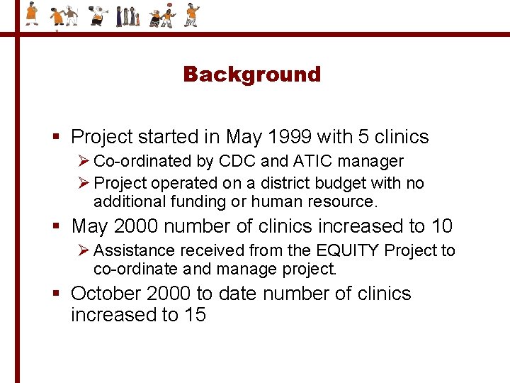 Background § Project started in May 1999 with 5 clinics Ø Co-ordinated by CDC