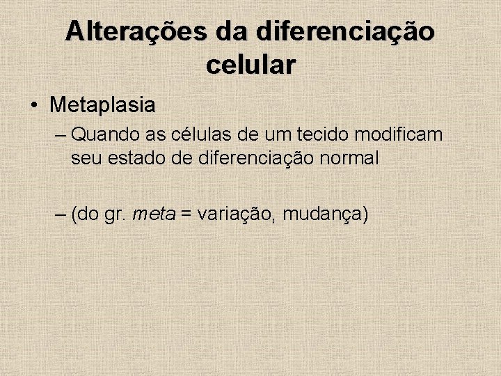 Alterações da diferenciação celular • Metaplasia – Quando as células de um tecido modificam