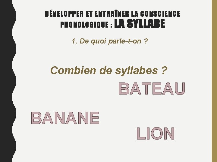 DÉVELOPPER ET ENTRAÎNER LA CONSCIENCE PHONOLOGIQUE : LA SYLLABE 1. De quoi parle-t-on ?