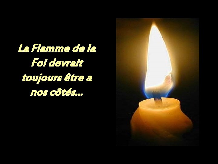 La Flamme de la Foi devrait toujours être a nos côtés. . . 