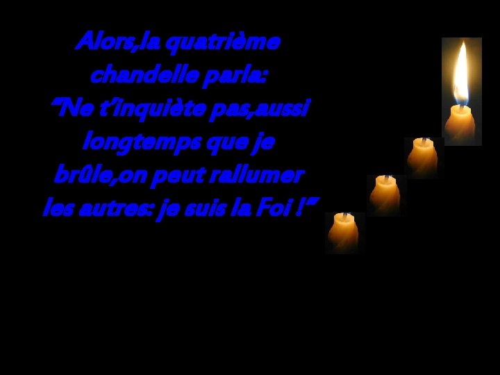 Alors, la quatrième chandelle parla: “Ne t’inquiète pas, aussi longtemps que je brûle, on