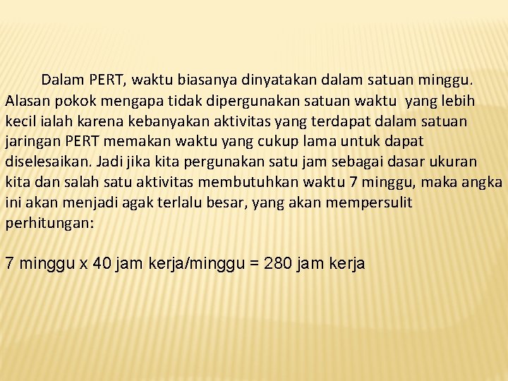 Dalam PERT, waktu biasanya dinyatakan dalam satuan minggu. Alasan pokok mengapa tidak dipergunakan satuan