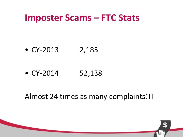 Imposter Scams – FTC Stats • CY-2013 2, 185 • CY-2014 52, 138 Almost