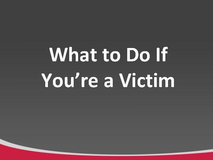 What to Do If You’re a Victim 