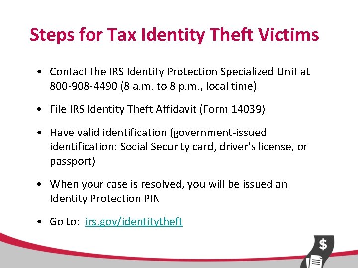 Steps for Tax Identity Theft Victims • Contact the IRS Identity Protection Specialized Unit