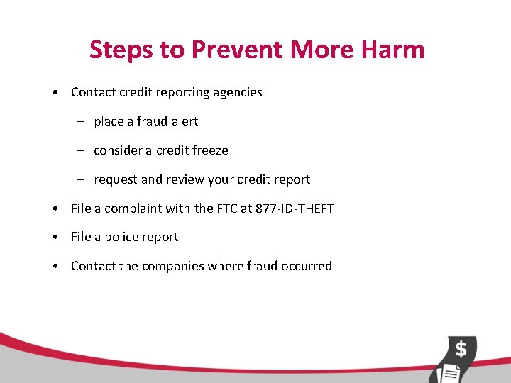 Steps to Prevent More Harm • Contact credit reporting agencies – place a fraud