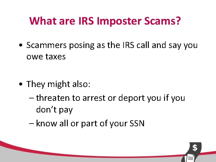 What are IRS Imposter Scams? • Scammers posing as the IRS call and say