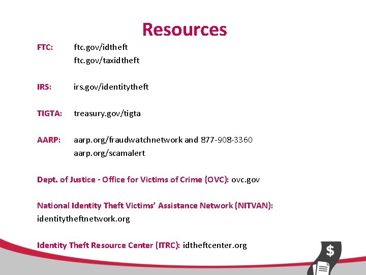 Resources FTC: ftc. gov/idtheft ftc. gov/taxidtheft IRS: irs. gov/identitytheft TIGTA: treasury. gov/tigta AARP: aarp.