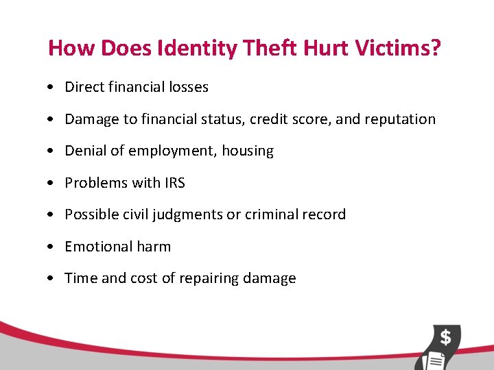 How Does Identity Theft Hurt Victims? • Direct financial losses • Damage to financial