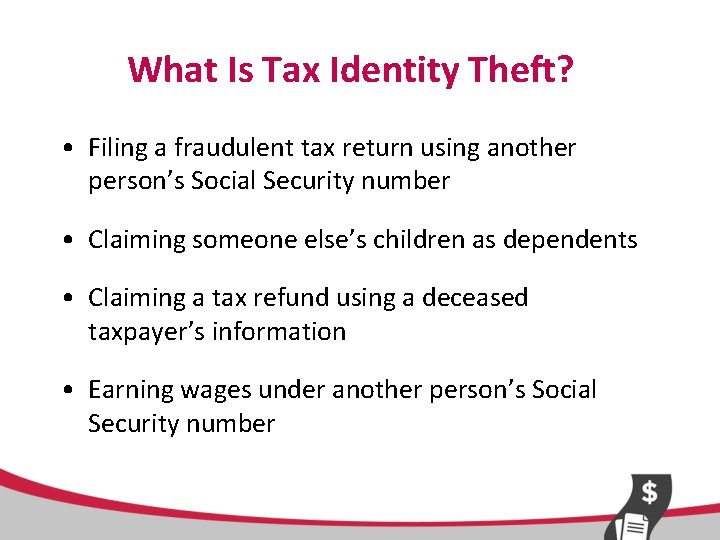 What Is Tax Identity Theft? • Filing a fraudulent tax return using another person’s