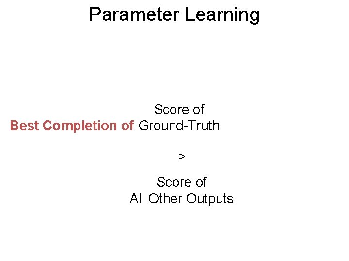 Parameter Learning Score of Best Completion of Ground-Truth > Score of All Other Outputs