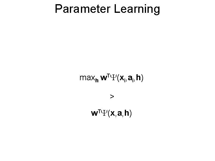 Parameter Learning maxh w. T (xi, ai, h) > w. T (x, a, h)