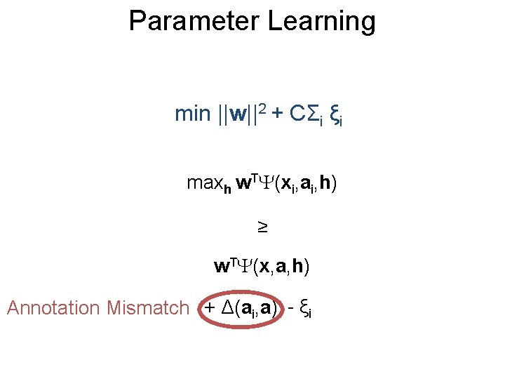 Parameter Learning min ||w||2 + CΣi ξi maxh w. T (xi, ai, h) ≥