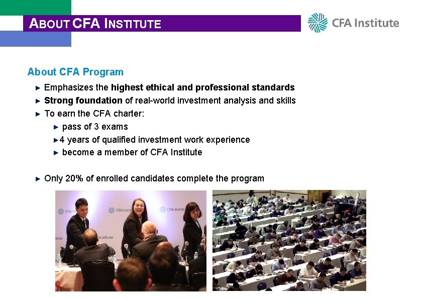 ABOUT CFA INSTITUTE About CFA Program ► Emphasizes the highest ethical and professional standards
