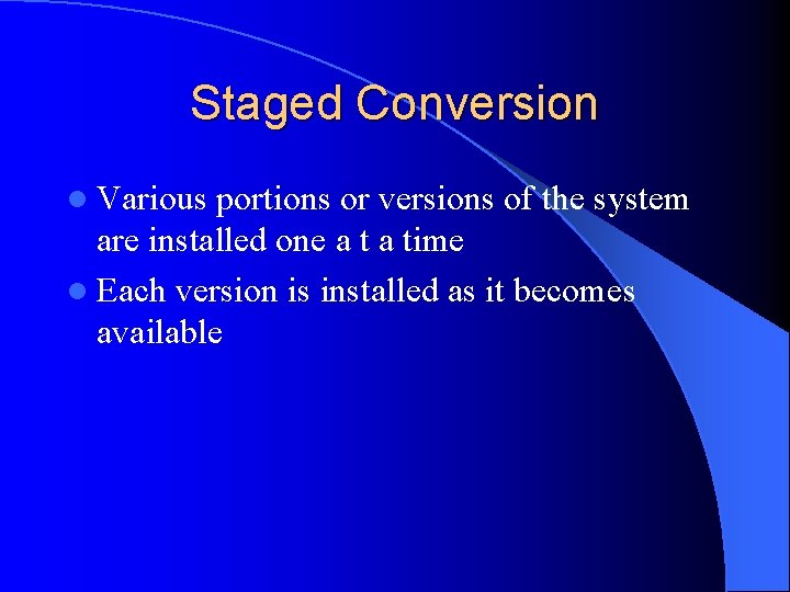 Staged Conversion l Various portions or versions of the system are installed one a