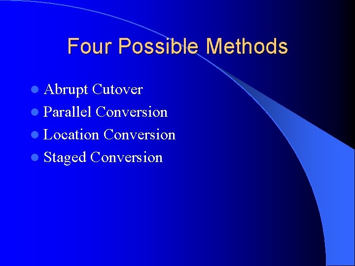 Four Possible Methods l Abrupt Cutover l Parallel Conversion l Location Conversion l Staged