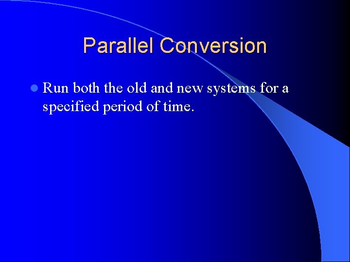 Parallel Conversion l Run both the old and new systems for a specified period