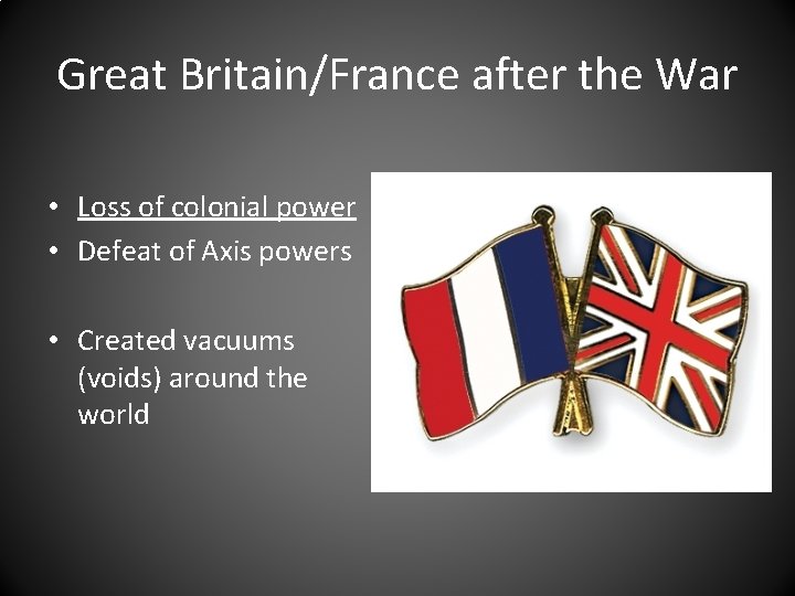 Great Britain/France after the War • Loss of colonial power • Defeat of Axis
