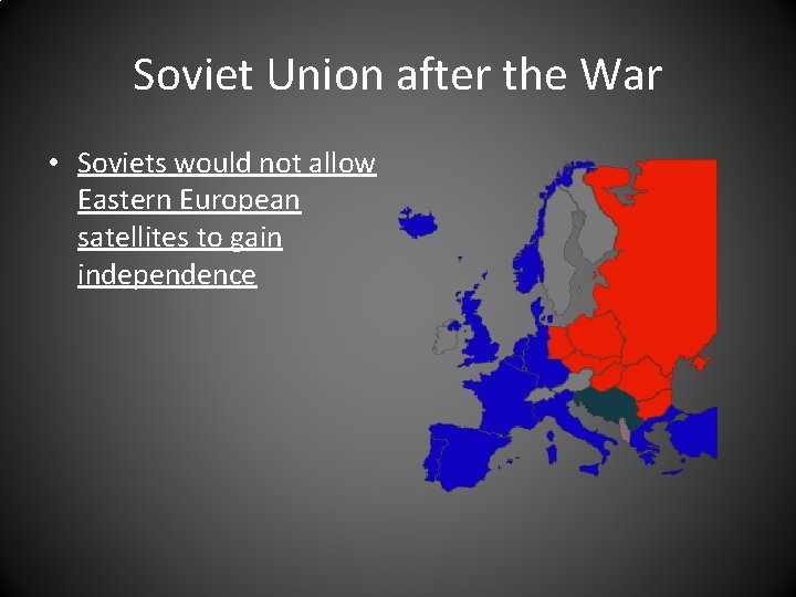 Soviet Union after the War • Soviets would not allow Eastern European satellites to