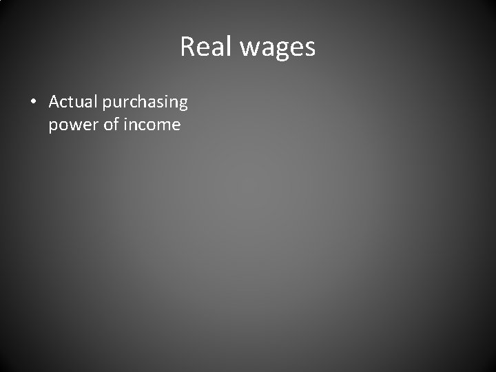 Real wages • Actual purchasing power of income 