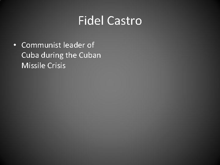 Fidel Castro • Communist leader of Cuba during the Cuban Missile Crisis 
