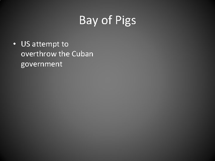Bay of Pigs • US attempt to overthrow the Cuban government 
