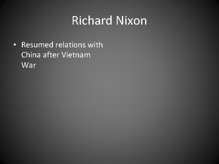 Richard Nixon • Resumed relations with China after Vietnam War 