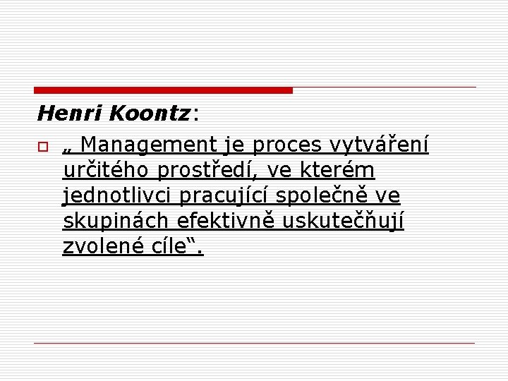 Henri Koontz: o „ Management je proces vytváření určitého prostředí, ve kterém jednotlivci pracující