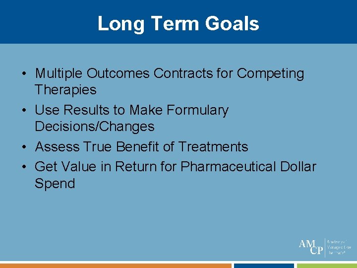 Long Term Goals • Multiple Outcomes Contracts for Competing Therapies • Use Results to