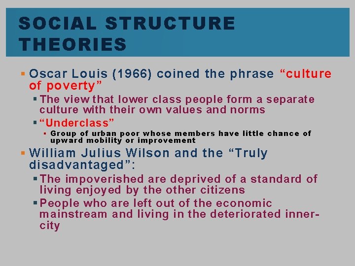SOCIAL STRUCTURE THEORIES § Oscar Louis (1966) coined the phrase “culture of poverty” §