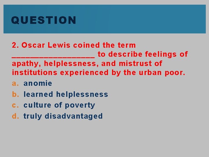 QUESTION 2. Oscar Lewis coined the term _________ to describe feelings of apathy, helplessness,