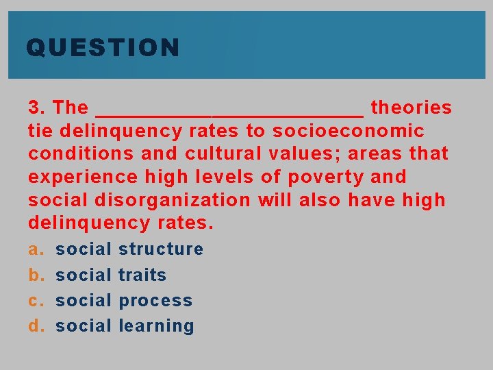 QUESTION 3. The ____________ theories tie delinquency rates to socioeconomic conditions and cultural values;