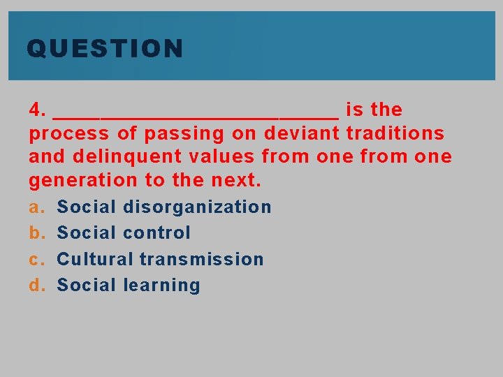 QUESTION 4. ____________ is the process of passing on deviant traditions and delinquent values
