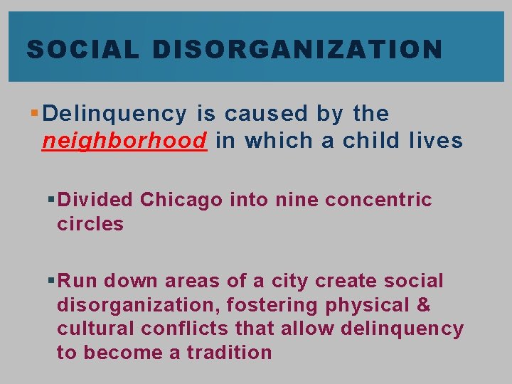 SOCIAL DISORGANIZATION § Delinquency is caused by the neighborhood in which a child lives