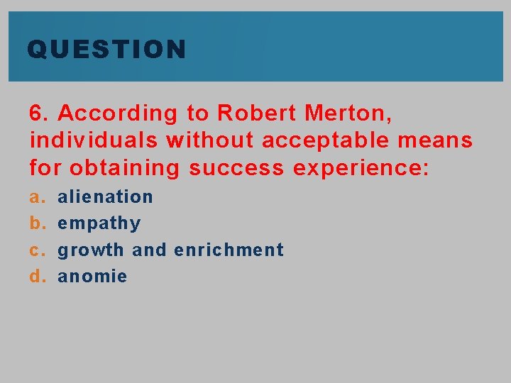 QUESTION 6. According to Robert Merton, individuals without acceptable means for obtaining success experience: