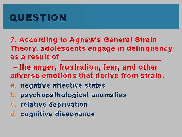 QUESTION 7. According to Agnew's General Strain Theory, adolescents engage in delinquency as a