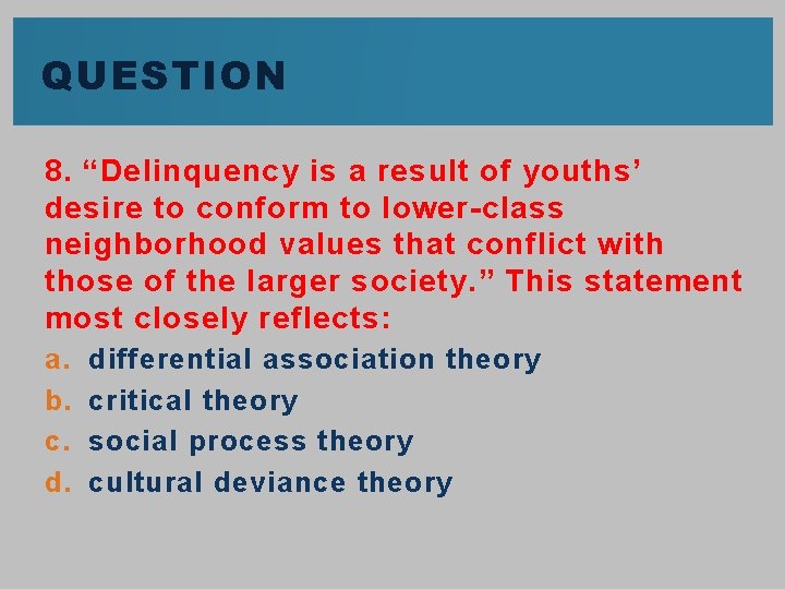 QUESTION 8. “Delinquency is a result of youths’ desire to conform to lower-class neighborhood