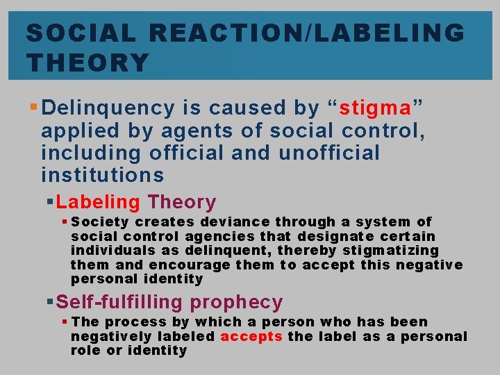 SOCIAL REACTION/LABELING THEORY § Delinquency is caused by “stigma” applied by agents of social