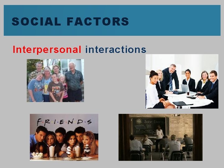 SOCIAL FACTORS Interpersonal interactions 