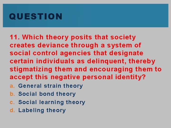 QUESTION 11. Which theory posits that society creates deviance through a system of social