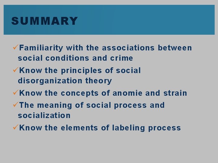 SUMMARY ü Familiarity with the associations between social conditions and crime ü Know the