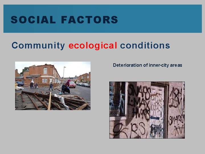 SOCIAL FACTORS Community ecological conditions Deterioration of inner-city areas 