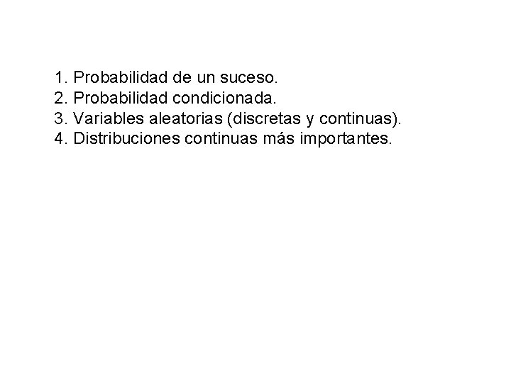 1. Probabilidad de un suceso. 2. Probabilidad condicionada. 3. Variables aleatorias (discretas y continuas).