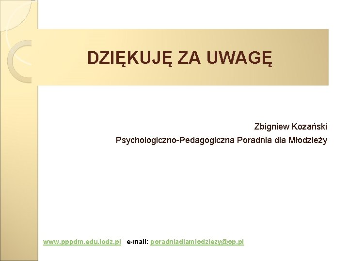 DZIĘKUJĘ ZA UWAGĘ Zbigniew Kozański Psychologiczno-Pedagogiczna Poradnia dla Młodzieży www. pppdm. edu. lodz. pl