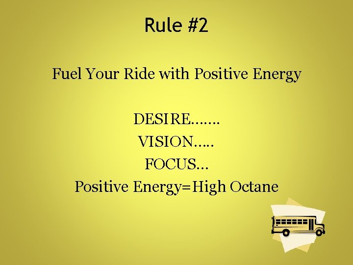 Rule #2 Fuel Your Ride with Positive Energy DESIRE……. VISION…. . FOCUS… Positive Energy=High